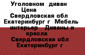 Уголовном  диван › Цена ­ 15 500 - Свердловская обл., Екатеринбург г. Мебель, интерьер » Диваны и кресла   . Свердловская обл.,Екатеринбург г.